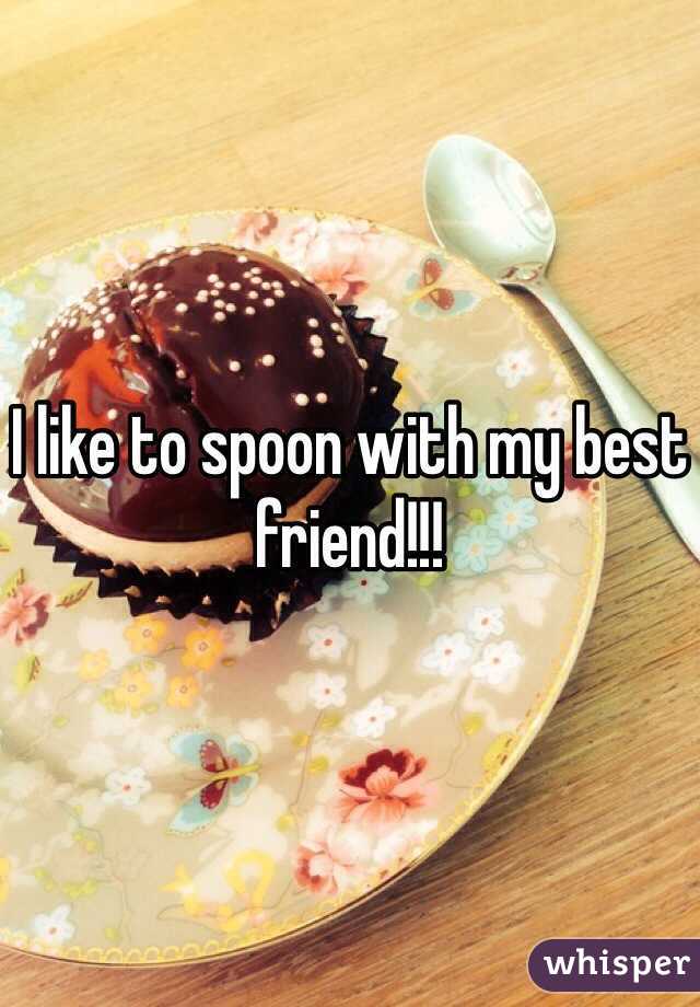 I like to spoon with my best friend!!!