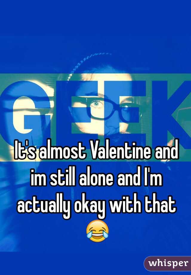 It's almost Valentine and im still alone and I'm actually okay with that 😂