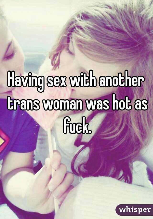 Having sex with another trans woman was hot as fuck.