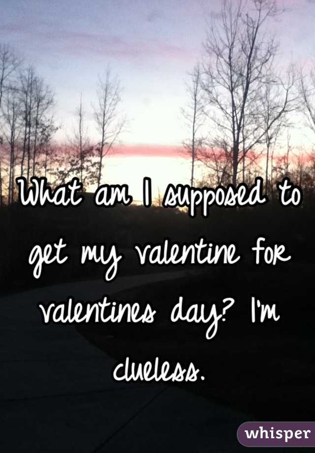 What am I supposed to get my valentine for valentines day? I'm clueless.
