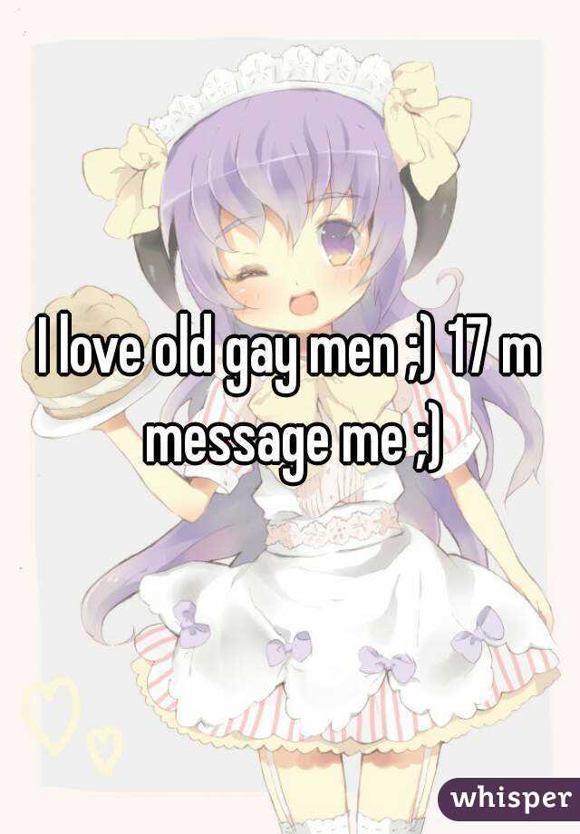 I love old gay men ;) 17 m message me ;)