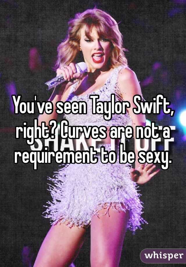 You've seen Taylor Swift, right? Curves are not a requirement to be sexy.