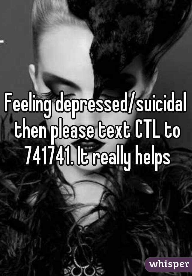 Feeling depressed/suicidal then please text CTL to 741741. It really helps