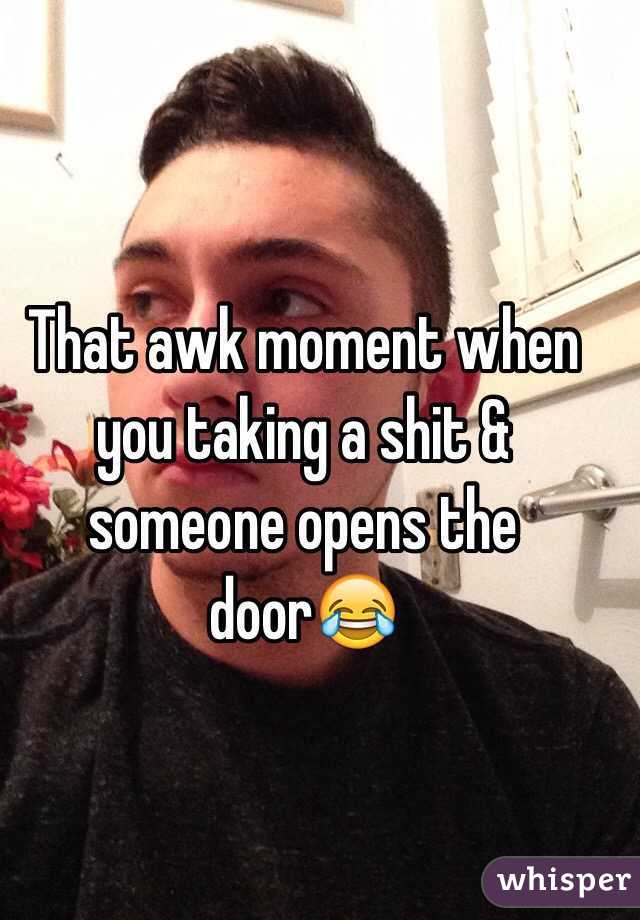 That awk moment when you taking a shit & someone opens the door😂