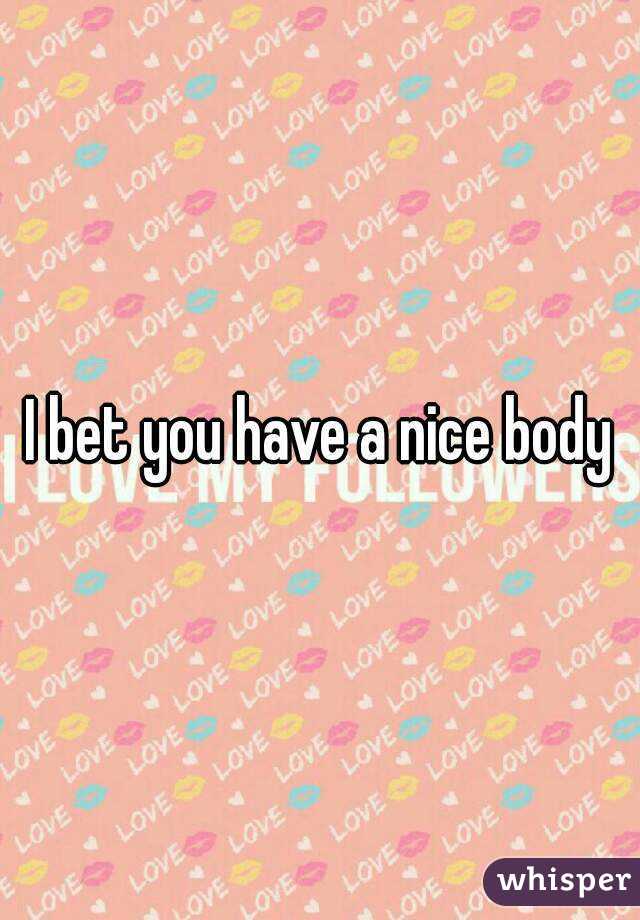 I bet you have a nice body