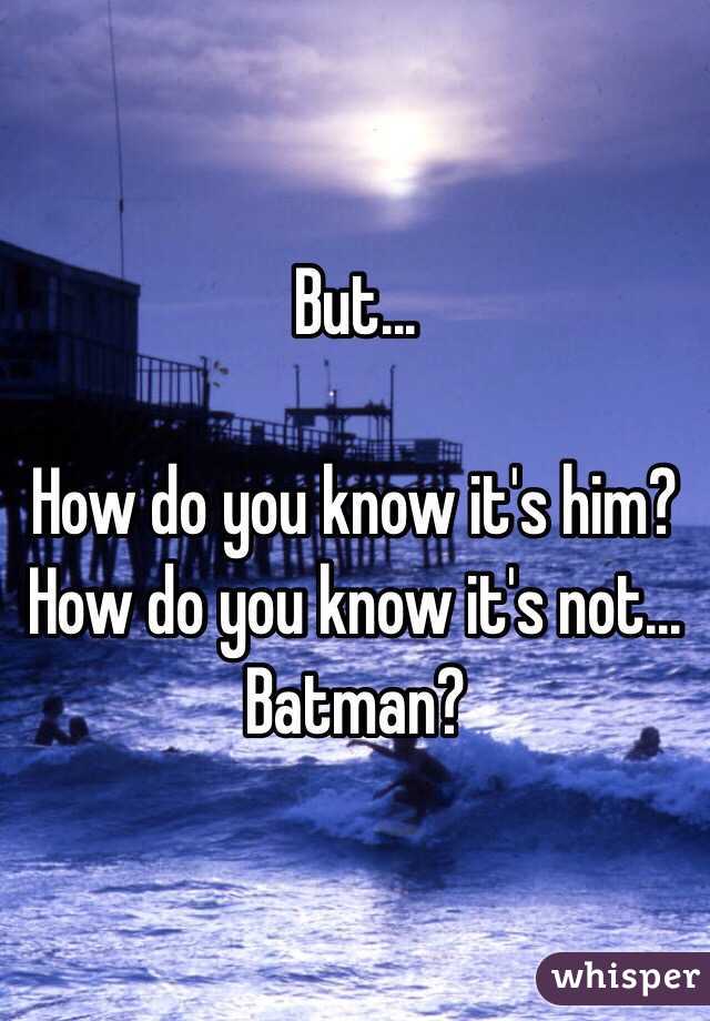But...

How do you know it's him? 
How do you know it's not...
Batman? 