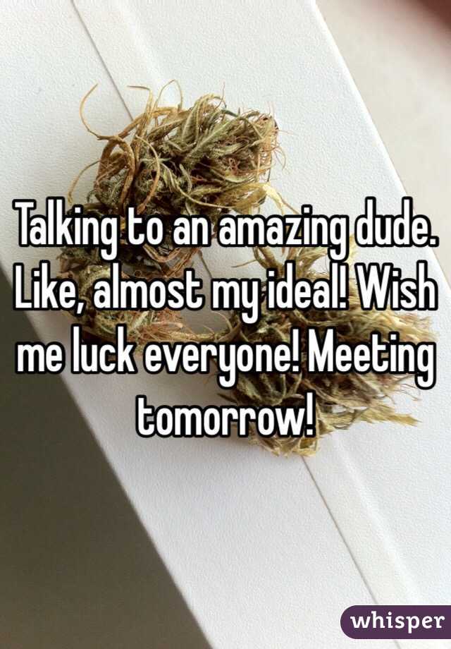 Talking to an amazing dude. Like, almost my ideal! Wish me luck everyone! Meeting tomorrow!