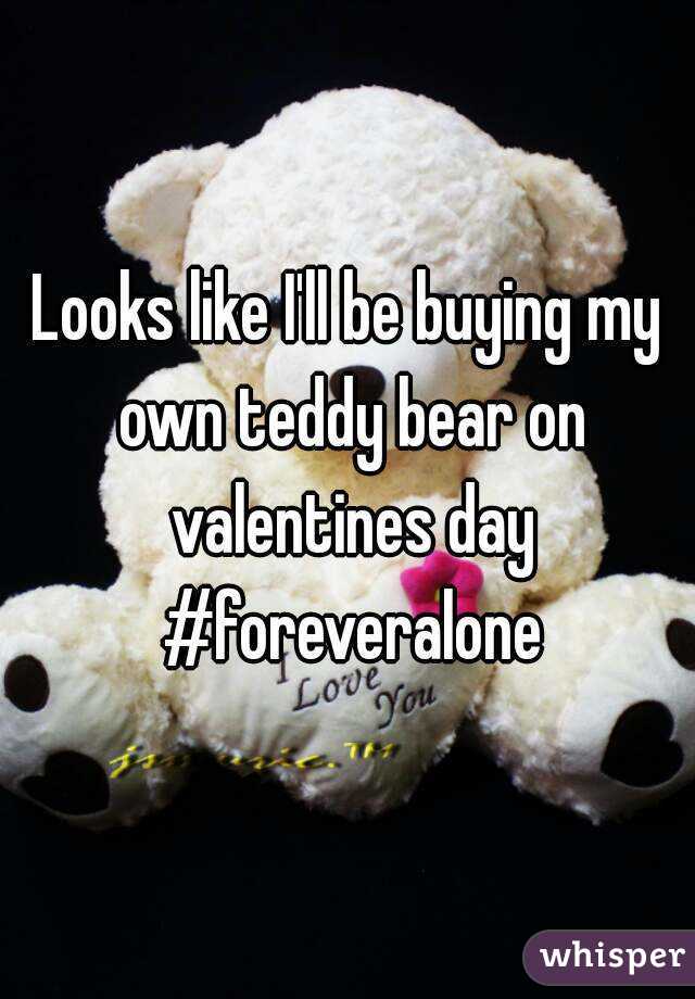 Looks like I'll be buying my own teddy bear on valentines day #foreveralone