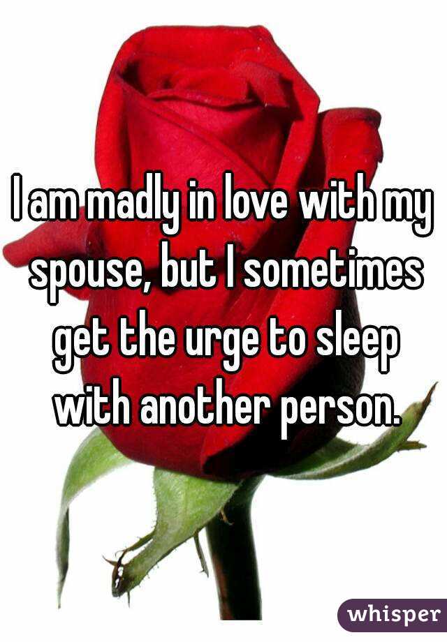 I am madly in love with my spouse, but I sometimes get the urge to sleep with another person.