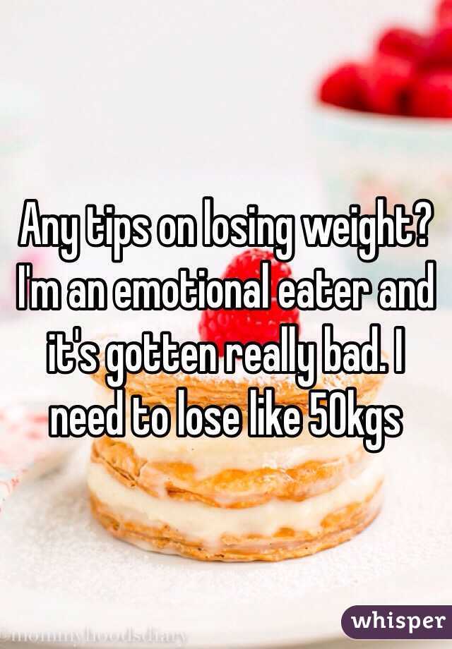 Any tips on losing weight? I'm an emotional eater and it's gotten really bad. I need to lose like 50kgs