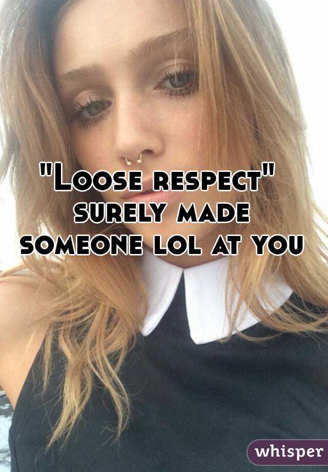 "Loose respect" surely made someone lol at you