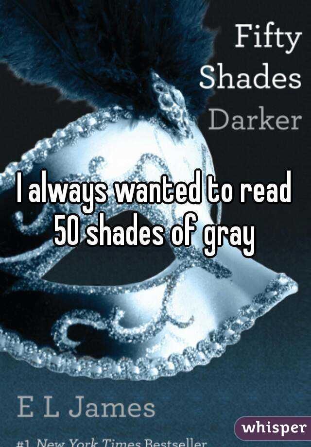 I always wanted to read 50 shades of gray 