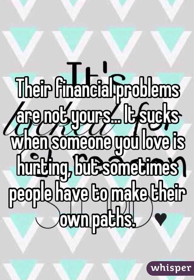 Their financial problems are not yours... It sucks when someone you love is hurting, but sometimes people have to make their own paths.