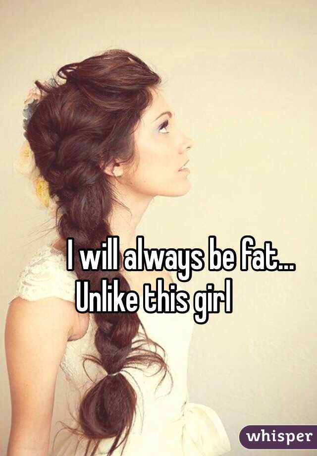          I will always be fat... Unlike this girl