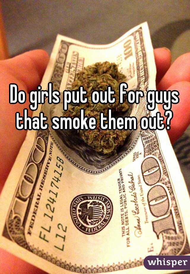 Do girls put out for guys that smoke them out? 
