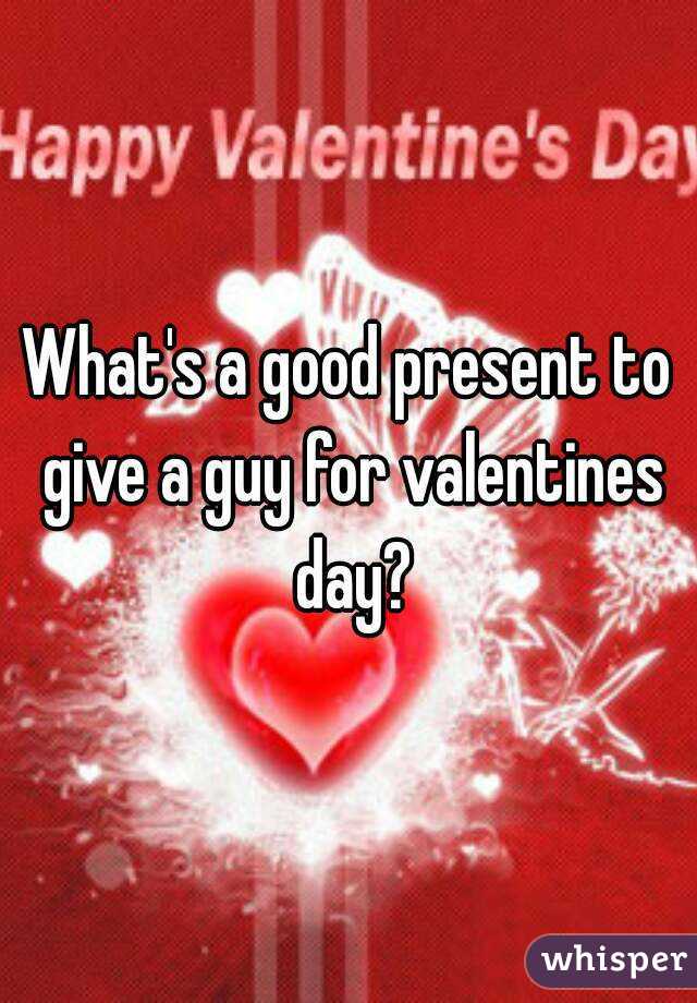 What's a good present to give a guy for valentines day?