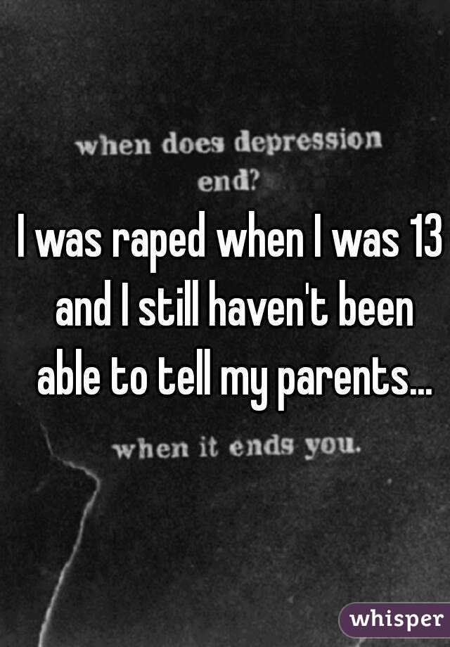I was raped when I was 13 and I still haven't been able to tell my parents...