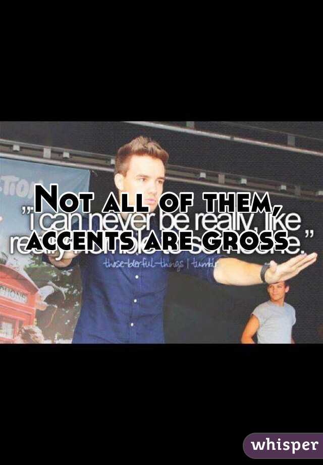 Not all of them, accents are gross