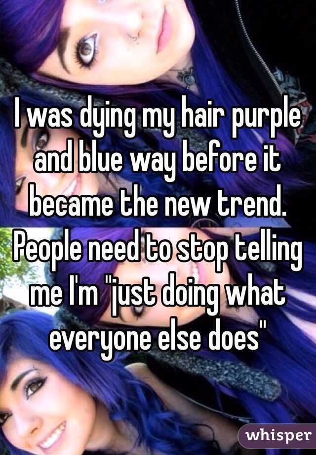 I was dying my hair purple and blue way before it became the new trend. People need to stop telling me I'm "just doing what everyone else does" 