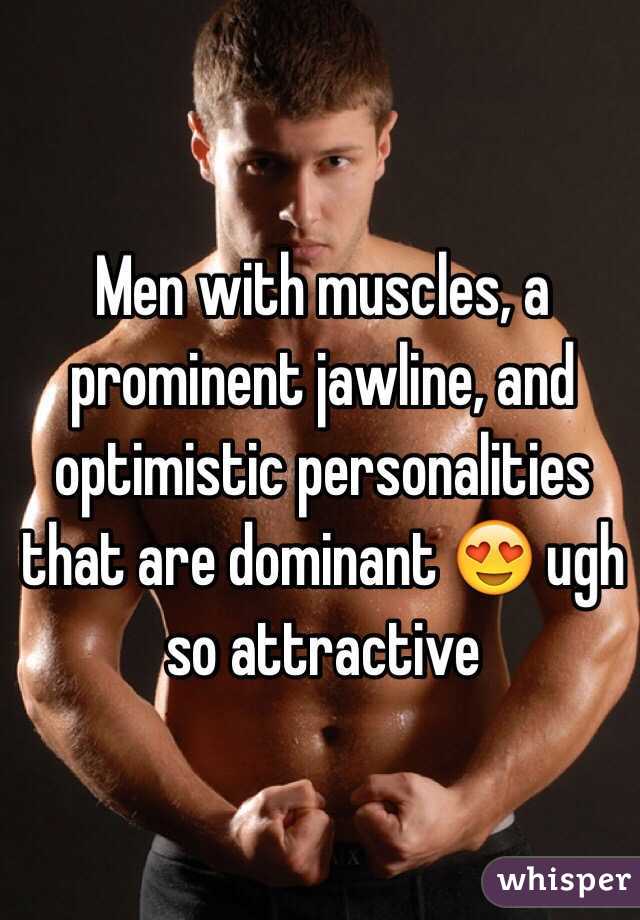 Men with muscles, a prominent jawline, and optimistic personalities that are dominant 😍 ugh so attractive 