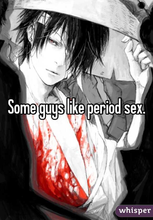 Some guys like period sex.