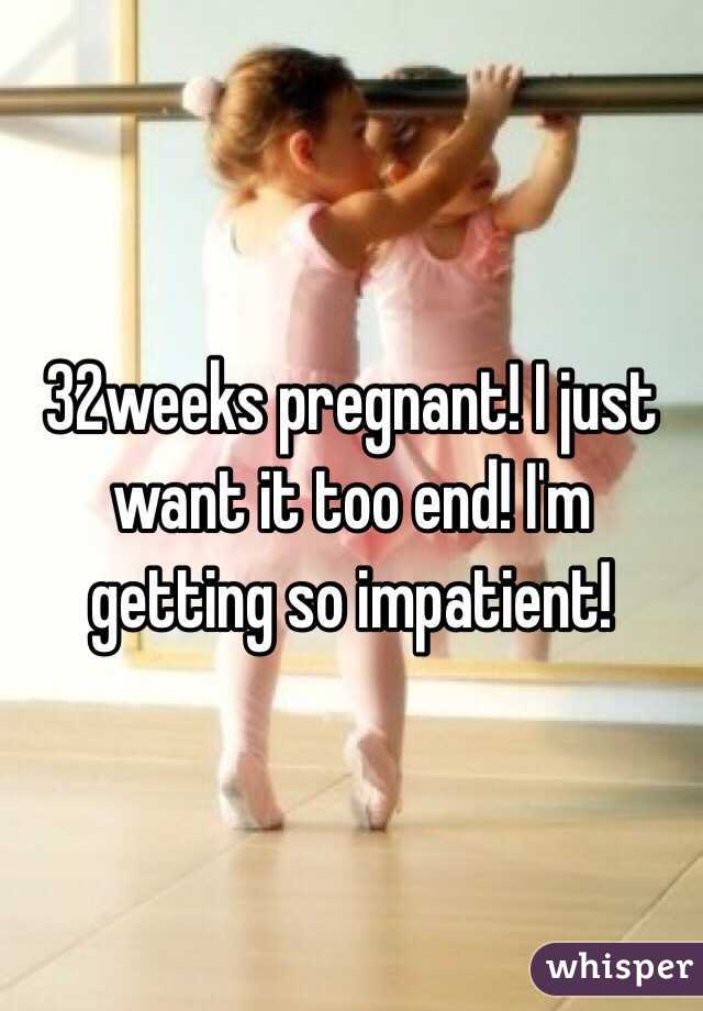 32weeks pregnant! I just want it too end! I'm getting so impatient!