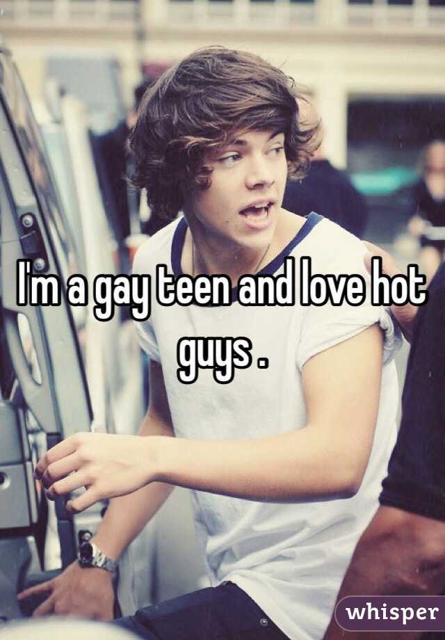 I'm a gay teen and love hot guys .