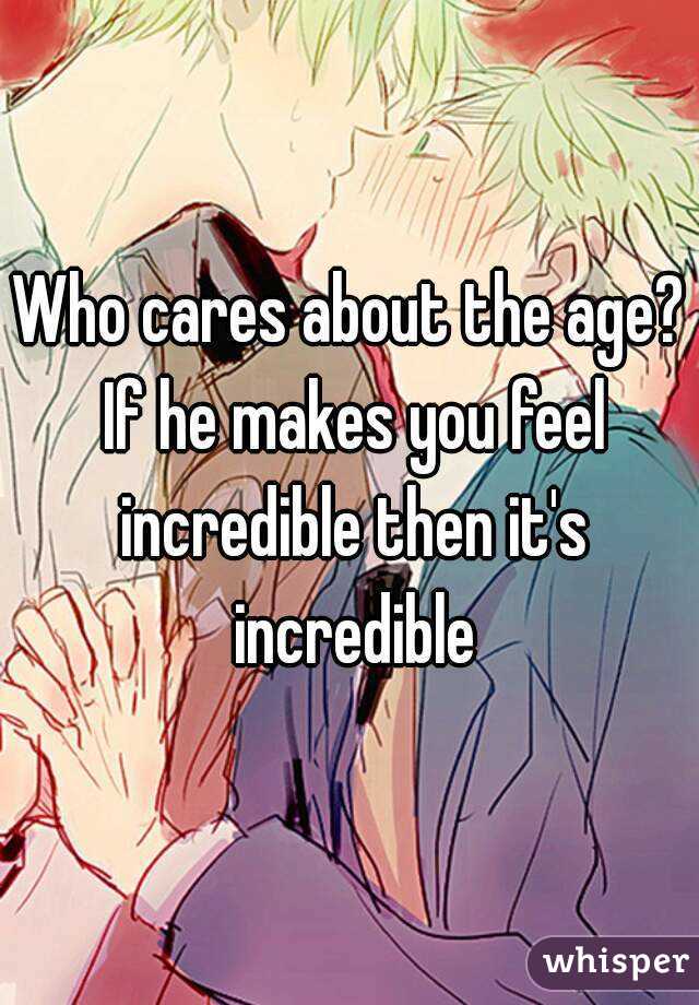 Who cares about the age? If he makes you feel incredible then it's incredible