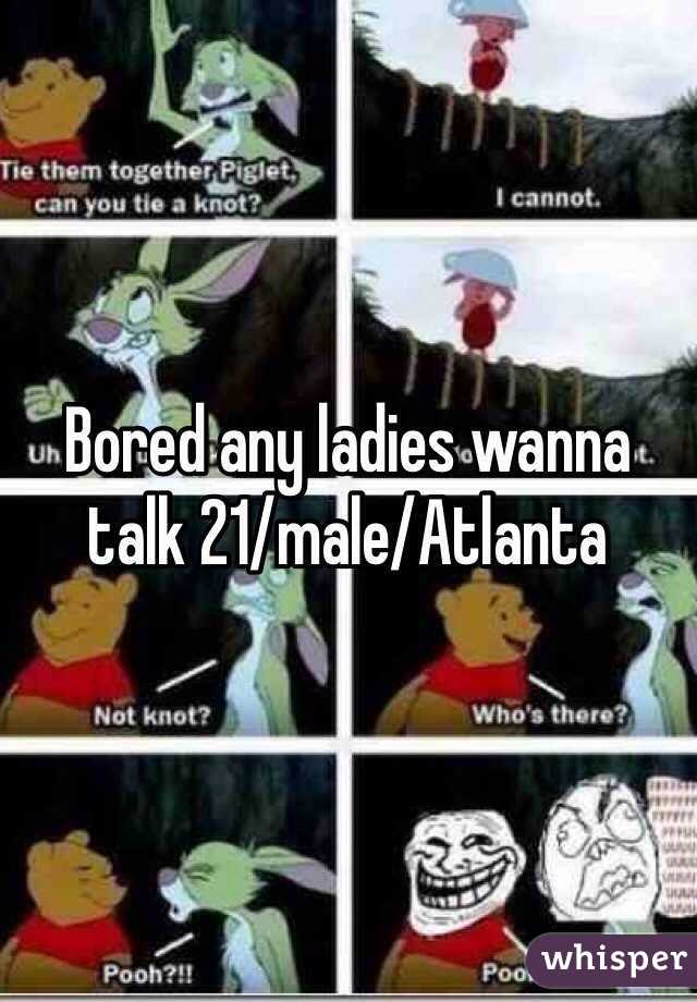 Bored any ladies wanna talk 21/male/Atlanta