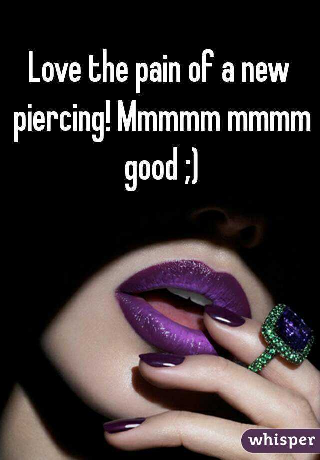 Love the pain of a new piercing! Mmmmm mmmm good ;)