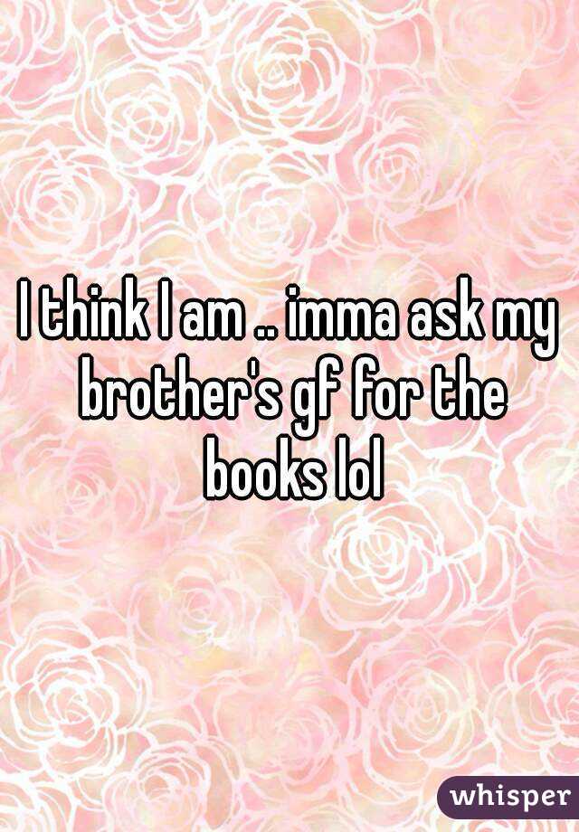 I think I am .. imma ask my brother's gf for the books lol