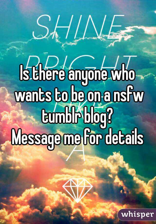 Is there anyone who wants to be on a nsfw tumblr blog? 
Message me for details