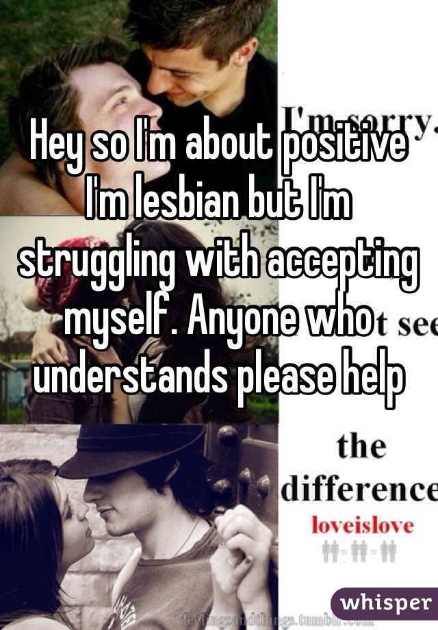 Hey so I'm about positive I'm lesbian but I'm struggling with accepting myself. Anyone who understands please help