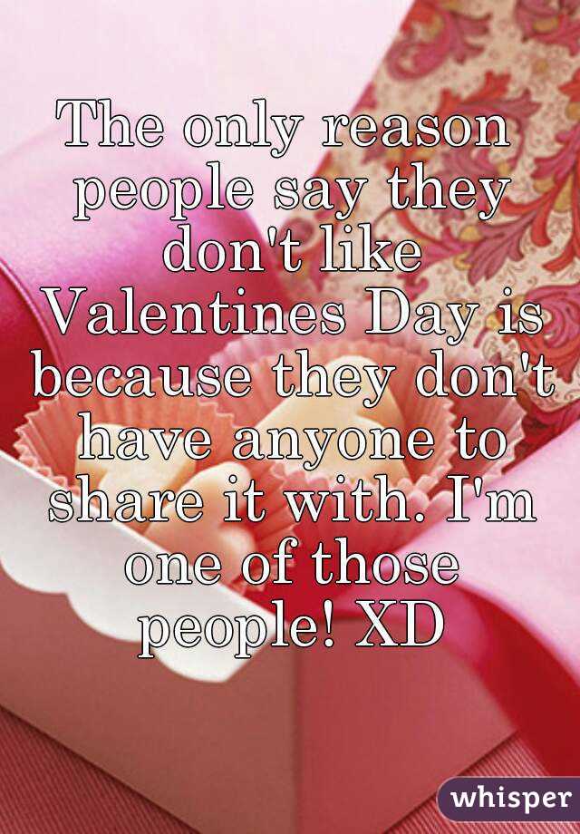 The only reason people say they don't like Valentines Day is because they don't have anyone to share it with. I'm one of those people! XD