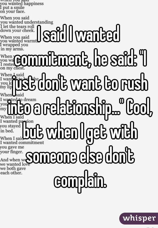 I said I wanted commitment, he said: "I just don't want to rush into a relationship..." Cool, but when I get with someone else don't complain.
