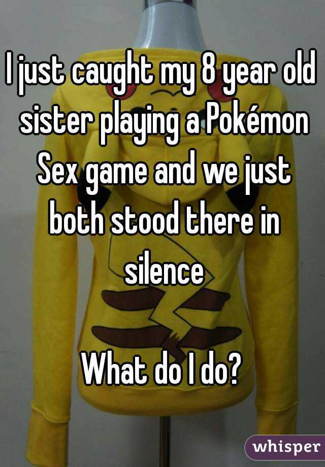I just caught my 8 year old sister playing a Pokémon Sex game and we just both stood there in silence

What do I do?