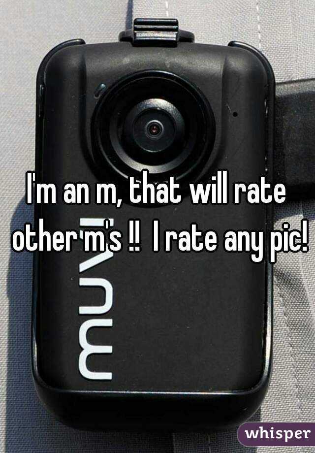 I'm an m, that will rate other m's !!  I rate any pic!
