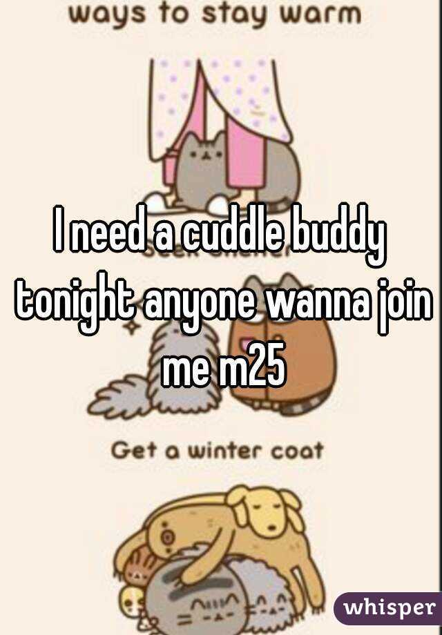 I need a cuddle buddy tonight anyone wanna join me m25