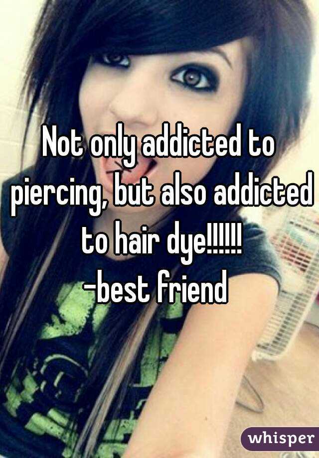Not only addicted to piercing, but also addicted to hair dye!!!!!!
-best friend 
