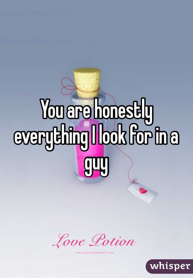 You are honestly everything I look for in a guy