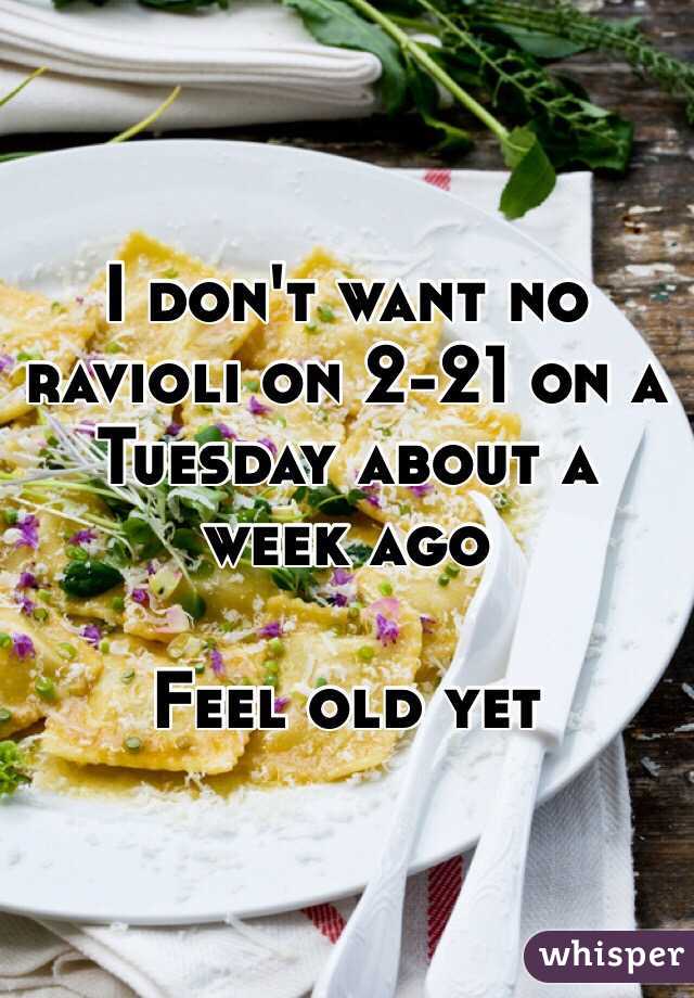 I don't want no ravioli on 2-21 on a Tuesday about a week ago 

Feel old yet