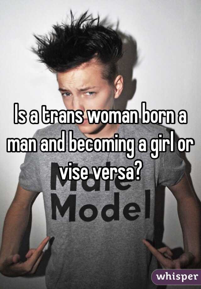 Is a trans woman born a man and becoming a girl or vise versa? 
