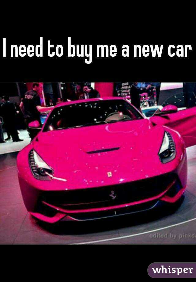 I need to buy me a new car