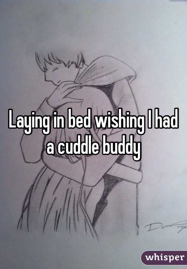 Laying in bed wishing I had a cuddle buddy 