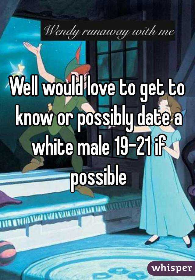 Well would love to get to know or possibly date a white male 19-21 if possible