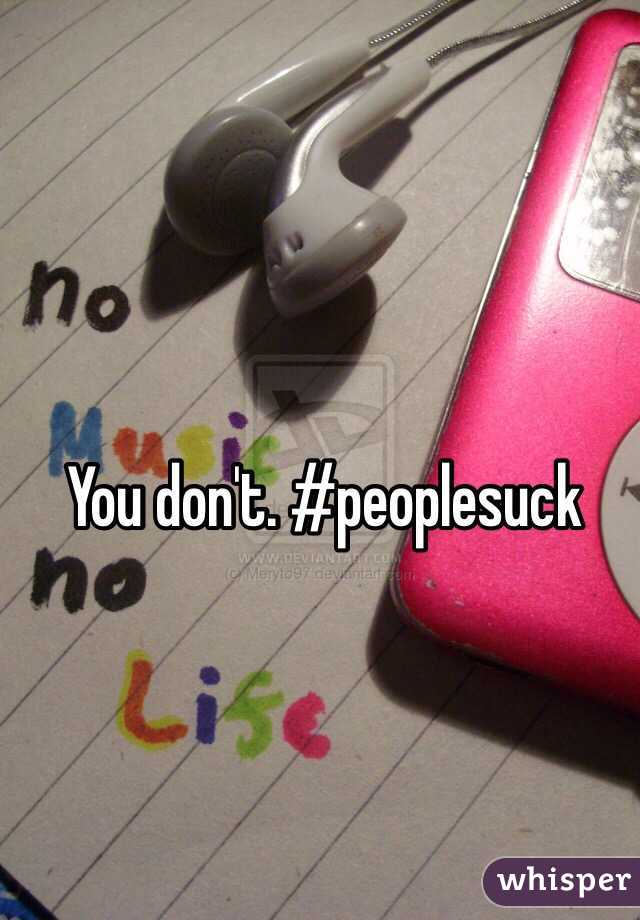 You don't. #peoplesuck
