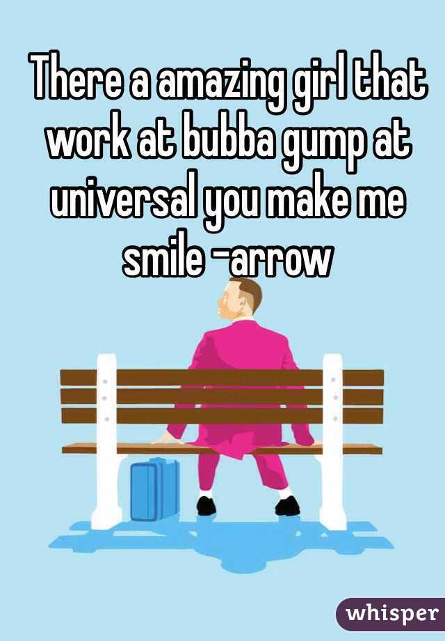 There a amazing girl that work at bubba gump at universal you make me smile -arrow