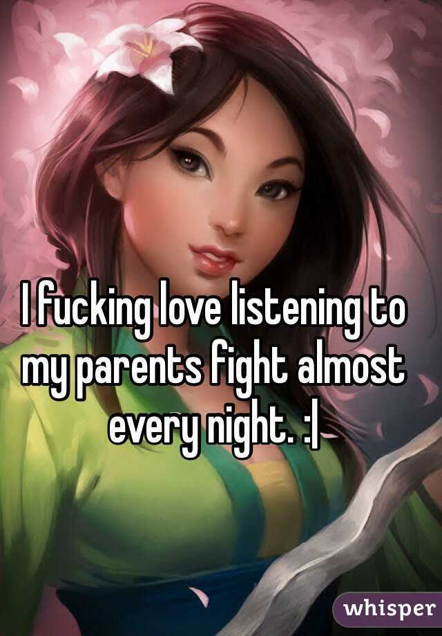 I fucking love listening to my parents fight almost every night. :|