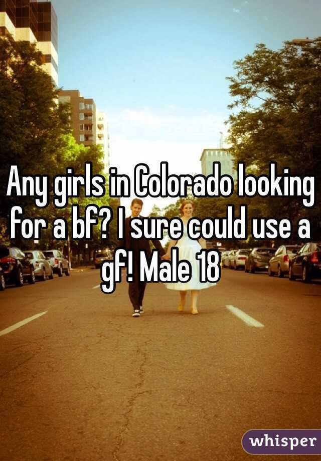 Any girls in Colorado looking for a bf? I sure could use a gf! Male 18