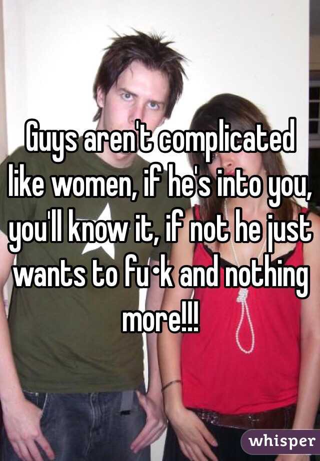 Guys aren't complicated like women, if he's into you, you'll know it, if not he just wants to fu•k and nothing more!!!